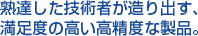 熟達した技術者が造り出す、満足度の高い高精度な製品